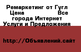 Ремаркетинг от Гугл › Цена ­ 5000-10000 - Все города Интернет » Услуги и Предложения   